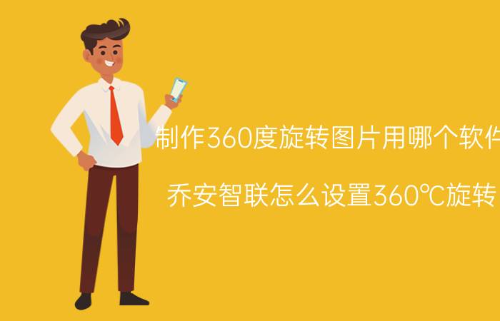 制作360度旋转图片用哪个软件 乔安智联怎么设置360℃旋转？